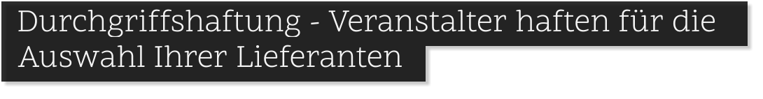 . Durchgriffshaftung - Veranstalter haften für die .    Auswahl Ihrer Lieferanten .