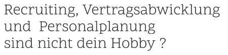 ? .   Recruiting, Vertragsabwicklung    und  Personalplanung    sind nicht dein Hobby ? .