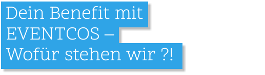 .Dein Benefit mit    EVENTCOS –    Wofür stehen wir ?! .