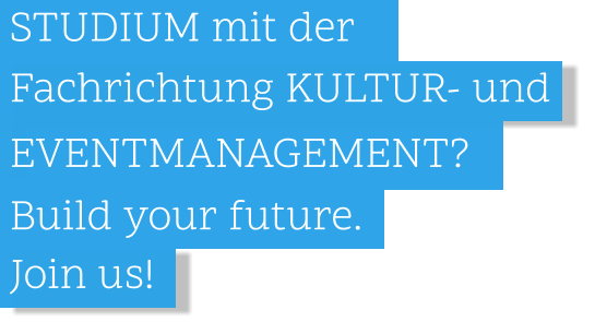 .Fachrichtung KULTUR- und   .  .EVENTMANAGEMENT?  .  .STUDIUM mit der       Join us!     .Build your future.