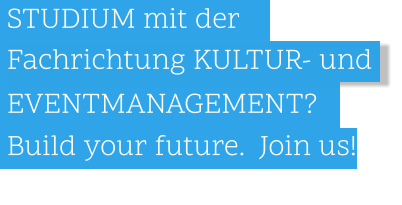 .Fachrichtung KULTUR- und   .  .EVENTMANAGEMENT?  .  .STUDIUM mit der        .Build your future.  Join us!