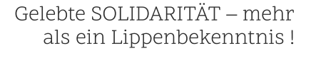 . .Gelebte SOLIDARITÄT – mehr    .als ein Lippenbekenntnis !